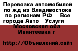 Перевозка автомобилей по жд из Владивостока по регионам РФ! - Все города Авто » Услуги   . Московская обл.,Ивантеевка г.